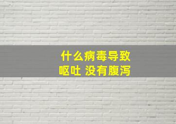 什么病毒导致呕吐 没有腹泻